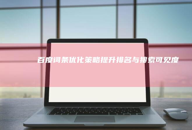 百度词条优化策略：提升排名与搜索可见度